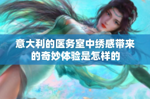 意大利的医务室中绣感带来的奇妙体验是怎样的