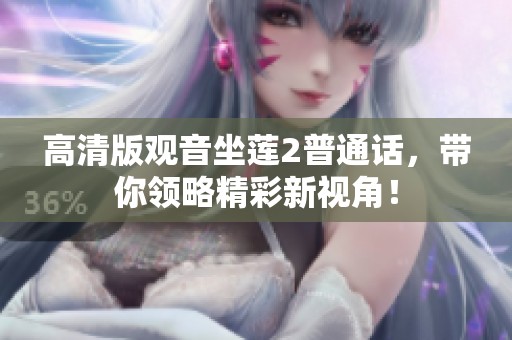 高清版观音坐莲2普通话，带你领略精彩新视角！