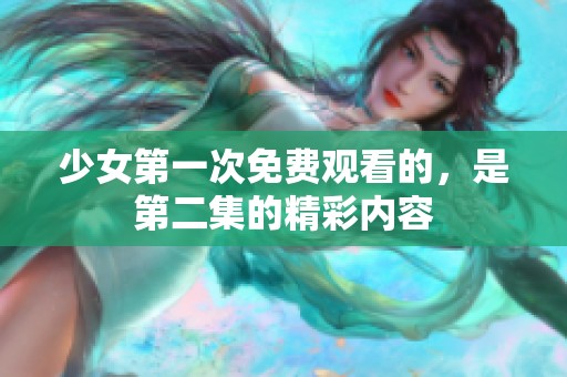 少女第一次免费观看的，是第二集的精彩内容