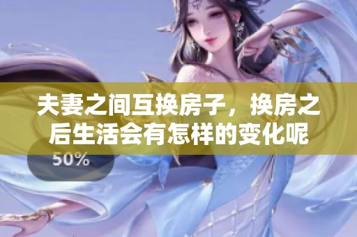 夫妻之间互换房子，换房之后生活会有怎样的变化呢