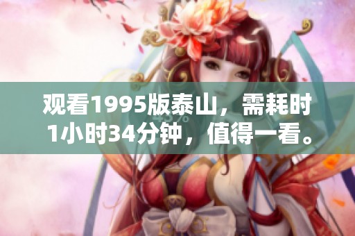 观看1995版泰山，需耗时1小时34分钟，值得一看。