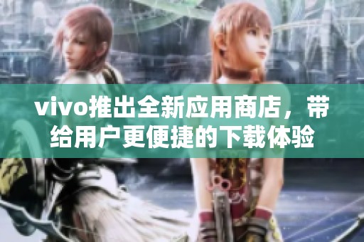 vivo推出全新应用商店，带给用户更便捷的下载体验