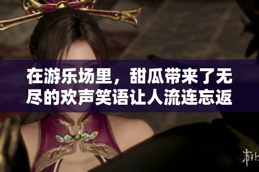 在游乐场里，甜瓜带来了无尽的欢声笑语让人流连忘返