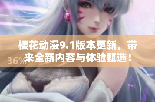 樱花动漫9.1版本更新，带来全新内容与体验甄选！