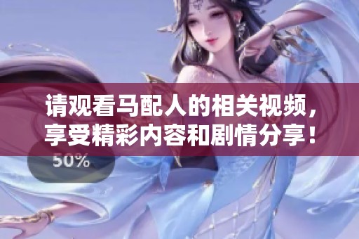 请观看马配人的相关视频，享受精彩内容和剧情分享！