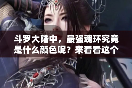 斗罗大陆中，最强魂环究竟是什么颜色呢？来看看这个问题的答案吧！