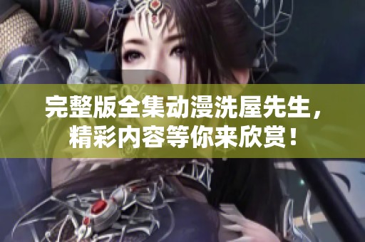完整版全集动漫洗屋先生，精彩内容等你来欣赏！