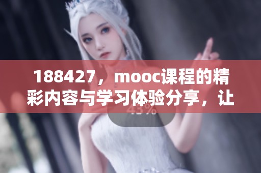 188427，mooc课程的精彩内容与学习体验分享，让学习更高效有趣