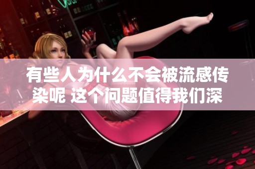 有些人为什么不会被流感传染呢 这个问题值得我们深入探讨