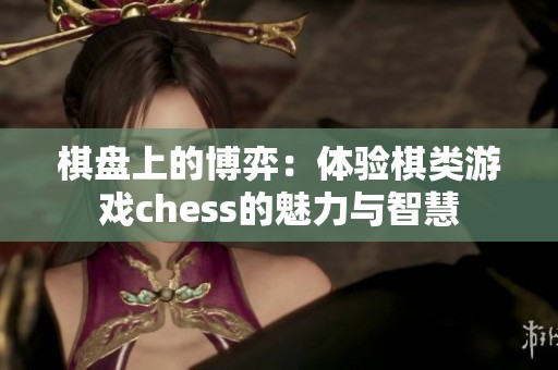 棋盘上的博弈：体验棋类游戏chess的魅力与智慧