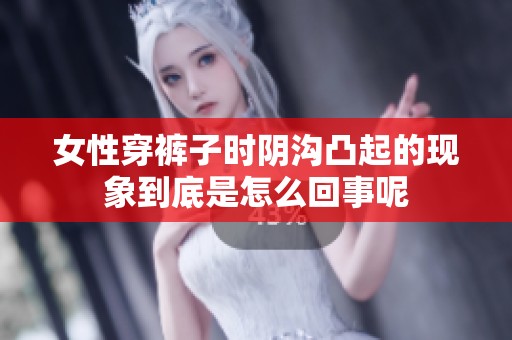 女性穿裤子时阴沟凸起的现象到底是怎么回事呢
