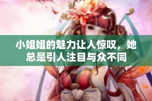 小姐姐的魅力让人惊叹，她总是引人注目与众不同