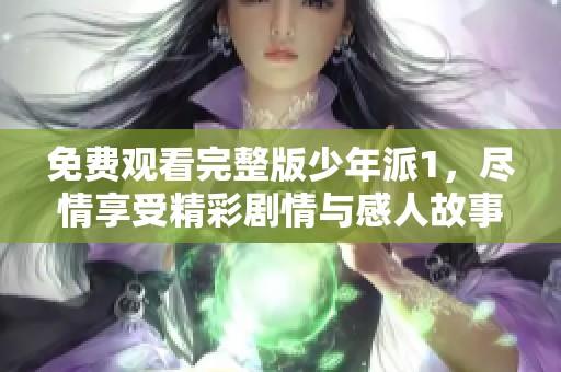 免费观看完整版少年派1，尽情享受精彩剧情与感人故事