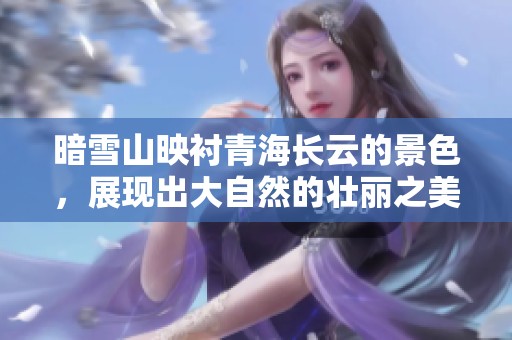 暗雪山映衬青海长云的景色，展现出大自然的壮丽之美