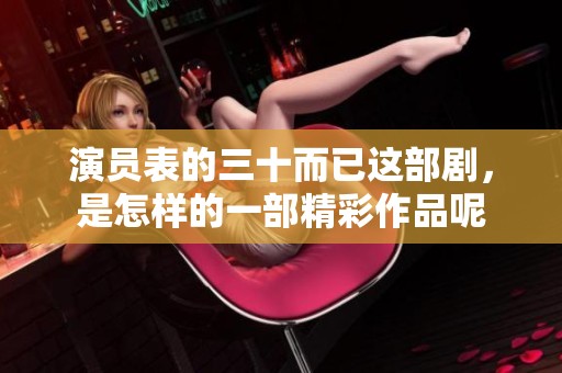 演员表的三十而已这部剧，是怎样的一部精彩作品呢