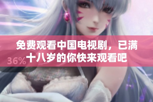 免费观看中国电视剧，已满十八岁的你快来观看吧