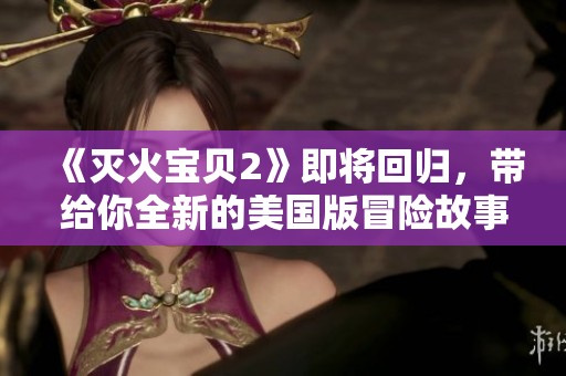 《灭火宝贝2》即将回归，带给你全新的美国版冒险故事