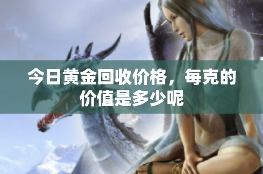今日黄金回收价格，每克的价值是多少呢