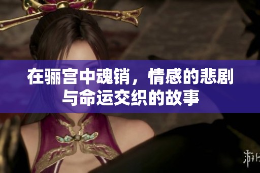 在骊宫中魂销，情感的悲剧与命运交织的故事