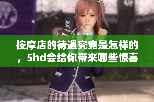 按摩店的待遇究竟是怎样的，5hd会给你带来哪些惊喜呢