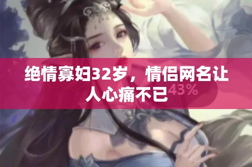 绝情寡妇32岁，情侣网名让人心痛不已