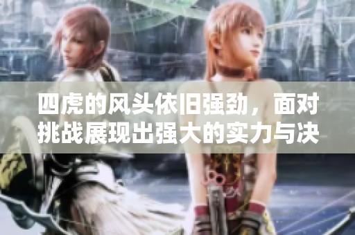 四虎的风头依旧强劲，面对挑战展现出强大的实力与决心