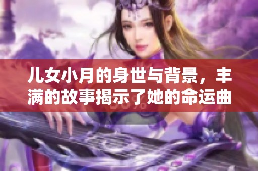 儿女小月的身世与背景，丰满的故事揭示了她的命运曲折