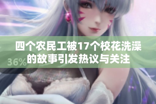 四个农民工被17个校花洗澡的故事引发热议与关注