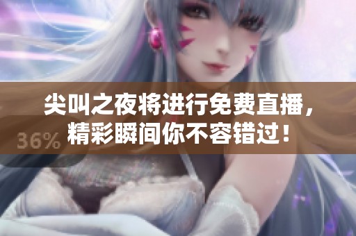 尖叫之夜将进行免费直播，精彩瞬间你不容错过！