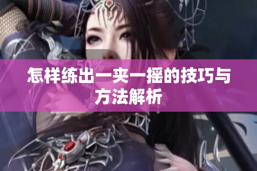 怎样练出一夹一摇的技巧与方法解析