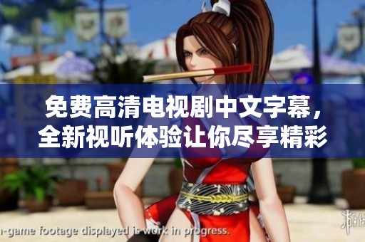 免费高清电视剧中文字幕，全新视听体验让你尽享精彩剧情