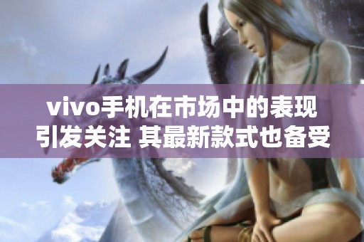vivo手机在市场中的表现引发关注 其最新款式也备受消费者喜爱
