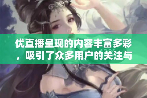 优直播呈现的内容丰富多彩，吸引了众多用户的关注与讨论