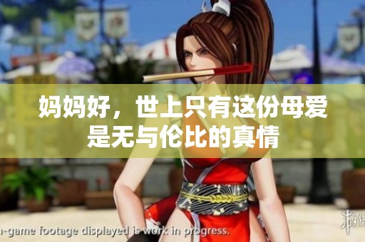 妈妈好，世上只有这份母爱是无与伦比的真情