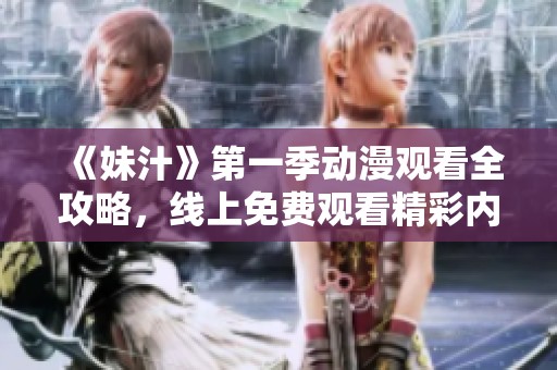 《妹汁》第一季动漫观看全攻略，线上免费观看精彩内容与角色互动