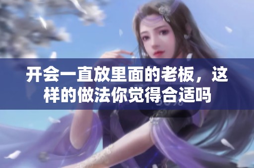 开会一直放里面的老板，这样的做法你觉得合适吗