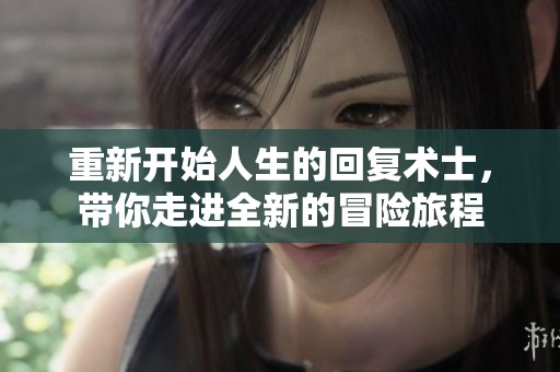 重新开始人生的回复术士，带你走进全新的冒险旅程
