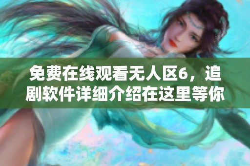 免费在线观看无人区6，追剧软件详细介绍在这里等你来发现