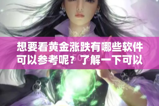 想要看黄金涨跌有哪些软件可以参考呢？了解一下可以帮助你分析的工具。
