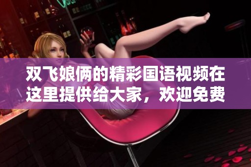 双飞娘俩的精彩国语视频在这里提供给大家，欢迎免费观看。