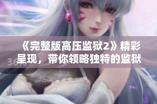 《完整版高压监狱2》精彩呈现，带你领略独特的监狱故事与挑战