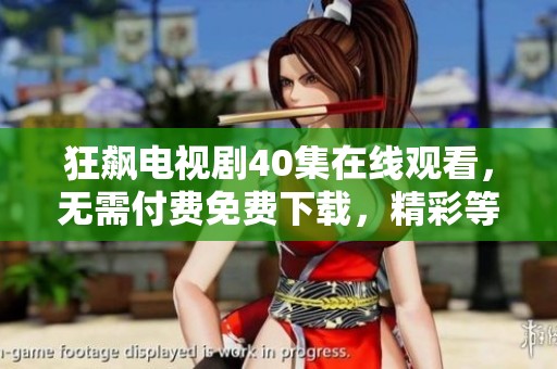 狂飙电视剧40集在线观看，无需付费免费下载，精彩等你来欣赏