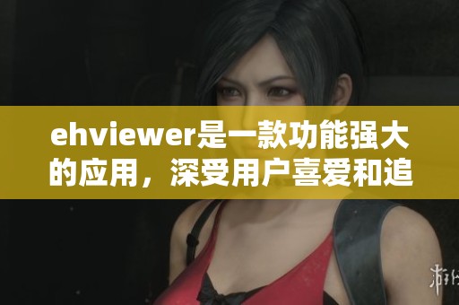 ehviewer是一款功能强大的应用，深受用户喜爱和追捧。