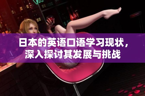 日本的英语口语学习现状，深入探讨其发展与挑战