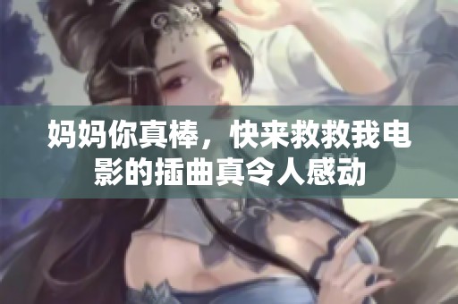妈妈你真棒，快来救救我电影的插曲真令人感动