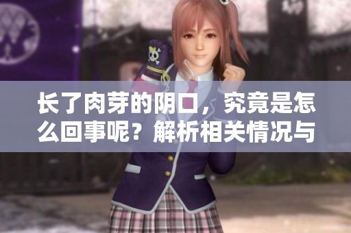 长了肉芽的阴口，究竟是怎么回事呢？解析相关情况与注意事项