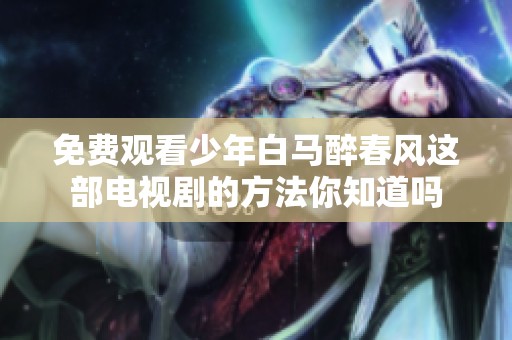 免费观看少年白马醉春风这部电视剧的方法你知道吗