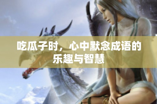 吃瓜子时，心中默念成语的乐趣与智慧