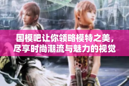 国模吧让你领略模特之美，尽享时尚潮流与魅力的视觉盛宴