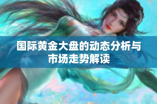 国际黄金大盘的动态分析与市场走势解读